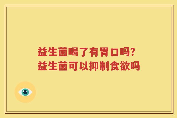 益生菌喝了有胃口吗？益生菌可以抑制食欲吗