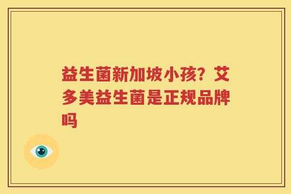 益生菌新加坡小孩？艾多美益生菌是正规品牌吗