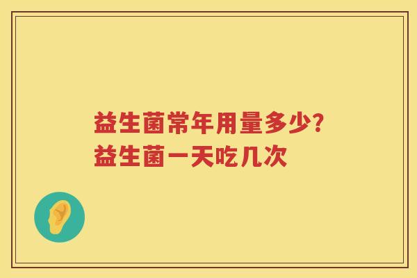 益生菌常年用量多少？益生菌一天吃几次