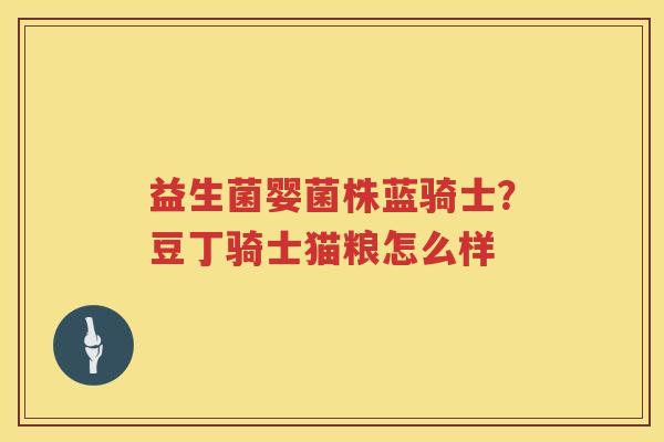益生菌婴菌株蓝骑士？豆丁骑士猫粮怎么样
