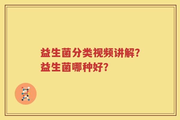 益生菌分类视频讲解？益生菌哪种好？