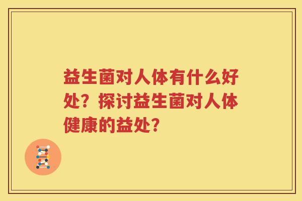 益生菌对人体有什么好处？探讨益生菌对人体健康的益处？