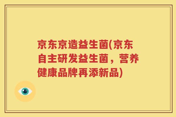 京东京造益生菌(京东自主研发益生菌，营养健康品牌再添新品)