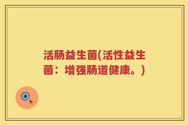 活肠益生菌(活性益生菌：增强肠道健康。)