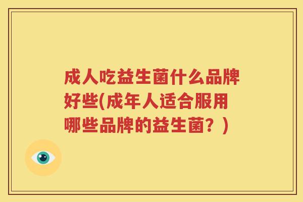 成人吃益生菌什么品牌好些(成年人适合服用哪些品牌的益生菌？)