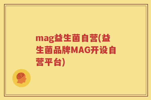 mag益生菌自营(益生菌品牌MAG开设自营平台)