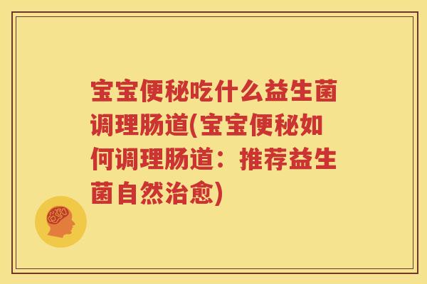 宝宝便秘吃什么益生菌调理肠道(宝宝便秘如何调理肠道：推荐益生菌自然治愈)