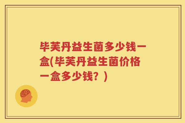 毕芙丹益生菌多少钱一盒(毕芙丹益生菌价格一盒多少钱？)