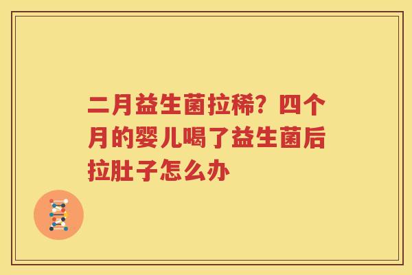 二月益生菌拉稀？四个月的婴儿喝了益生菌后拉肚子怎么办
