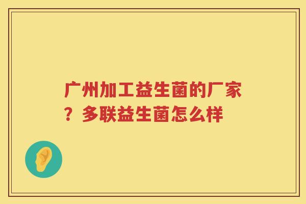 广州加工益生菌的厂家？多联益生菌怎么样