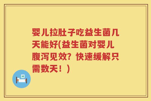 婴儿拉肚子吃益生菌几天能好(益生菌对婴儿腹泻见效？快速缓解只需数天！)