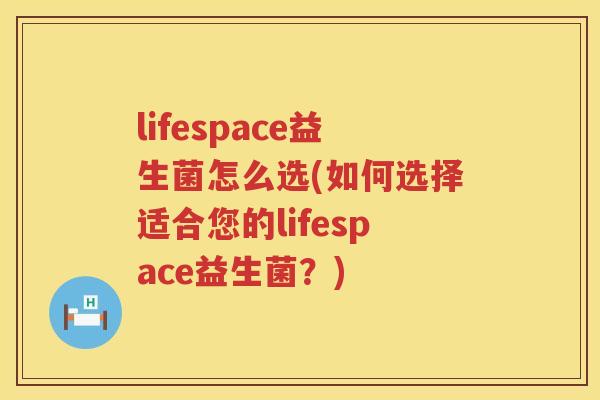 lifespace益生菌怎么选(如何选择适合您的lifespace益生菌？)