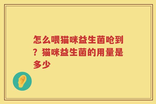 怎么喂猫咪益生菌呛到？猫咪益生菌的用量是多少