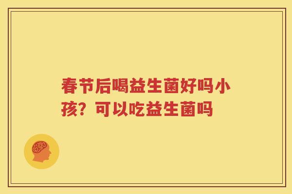 春节后喝益生菌好吗小孩？可以吃益生菌吗