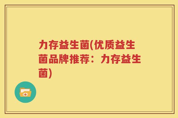 力存益生菌(优质益生菌品牌推荐：力存益生菌)
