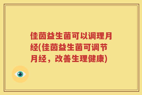 佳茵益生菌可以调理月经(佳茵益生菌可调节月经，改善生理健康)