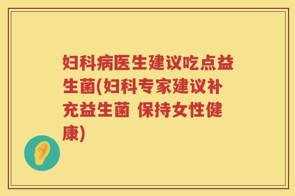 妇科病医生建议吃点益生菌(妇科专家建议补充益生菌 保持女性健康)