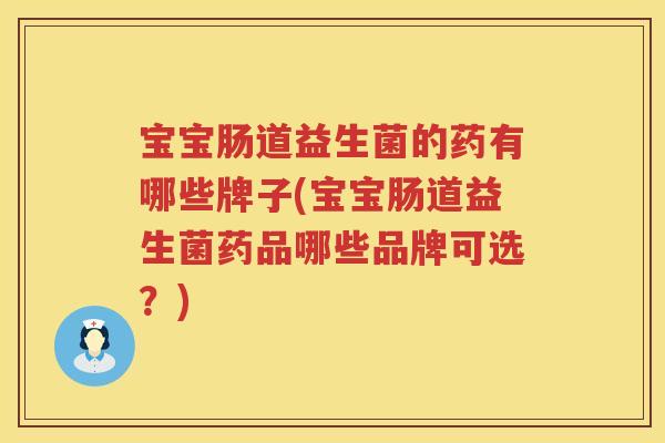 宝宝肠道益生菌的药有哪些牌子(宝宝肠道益生菌药品哪些品牌可选？)