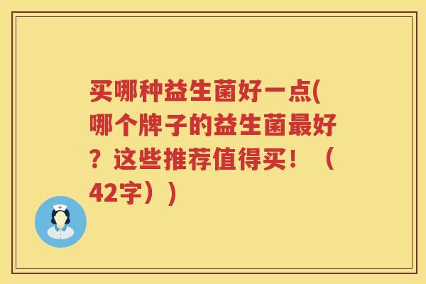 买哪种益生菌好一点(哪个牌子的益生菌最好？这些推荐值得买！（42字）)
