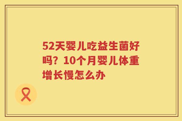52天婴儿吃益生菌好吗？10个月婴儿体重增长慢怎么办