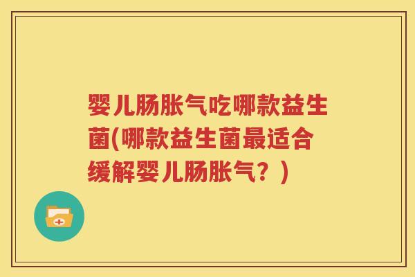 婴儿肠胀气吃哪款益生菌(哪款益生菌最适合缓解婴儿肠胀气？)