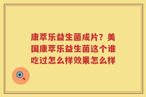 康萃乐益生菌成片？美国康萃乐益生菌这个谁吃过怎么样效果怎么样