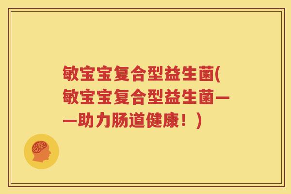敏宝宝复合型益生菌(敏宝宝复合型益生菌——助力肠道健康！)