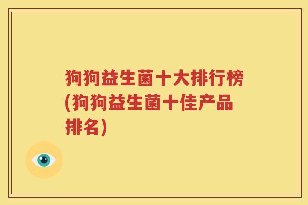 狗狗益生菌十大排行榜(狗狗益生菌十佳产品排名)