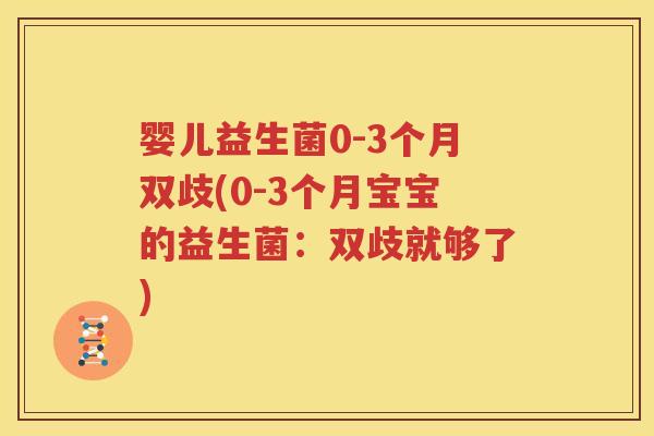 婴儿益生菌0-3个月双歧(0-3个月宝宝的益生菌：双歧就够了)