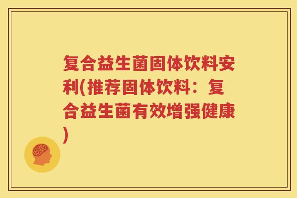 复合益生菌固体饮料安利(推荐固体饮料：复合益生菌有效增强健康)