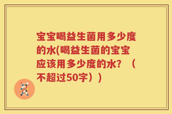宝宝喝益生菌用多少度的水(喝益生菌的宝宝应该用多少度的水？