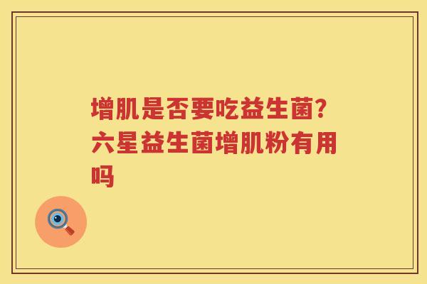增肌是否要吃益生菌？六星益生菌增肌粉有用吗