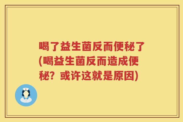 喝了益生菌反而便秘了(喝益生菌反而造成便秘？或许这就是原因)