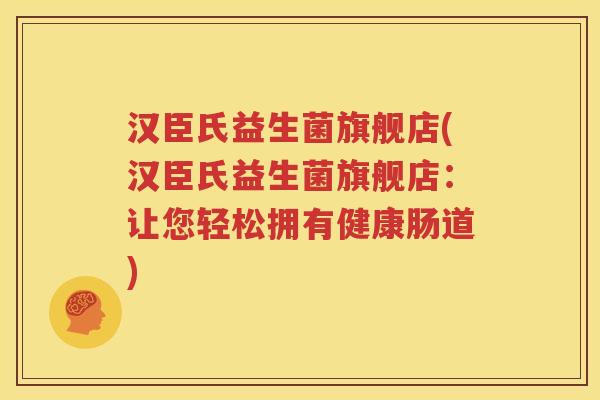 汉臣氏益生菌旗舰店(汉臣氏益生菌旗舰店：让您轻松拥有健康肠道)