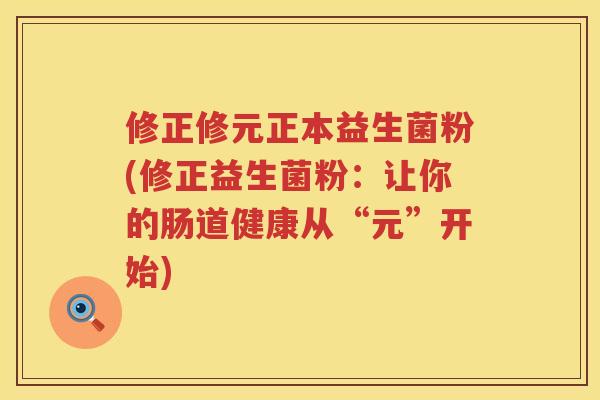 修正修元正本益生菌粉(修正益生菌粉：让你的肠道健康从“元”开始)