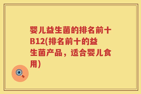 婴儿益生菌的排名前十B12(排名前十的益生菌产品，适合婴儿食用)