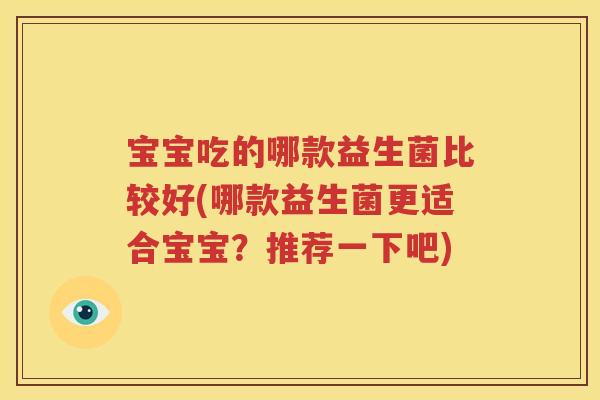 宝宝吃的哪款益生菌比较好(哪款益生菌更适合宝宝？推荐一下吧)