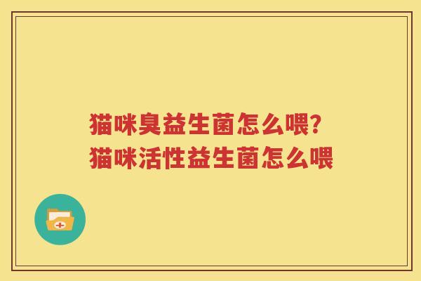 猫咪臭益生菌怎么喂？猫咪活性益生菌怎么喂