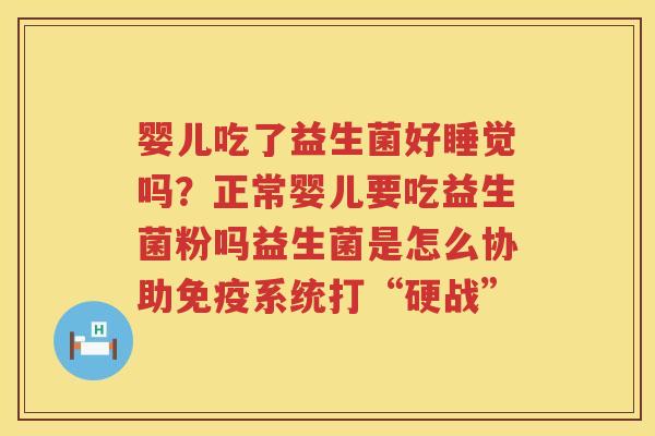 婴儿吃了益生菌好睡觉吗？正常婴儿要吃益生菌粉吗益生菌是怎么协助免疫系统打“硬战”