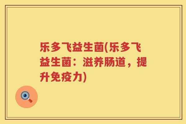 乐多飞益生菌(乐多飞益生菌：滋养肠道，提升免疫力)