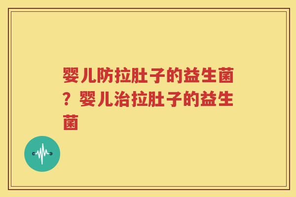 婴儿防拉肚子的益生菌？婴儿治拉肚子的益生菌