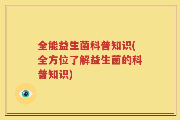 全能益生菌科普知识(全方位了解益生菌的科普知识)