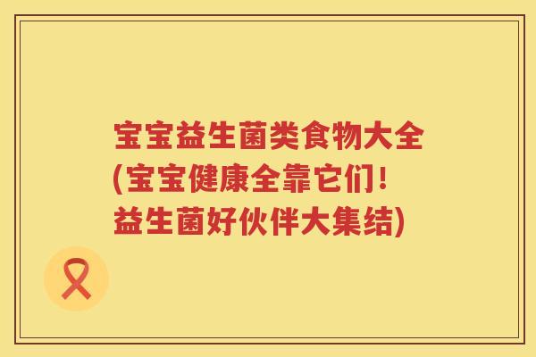 宝宝益生菌类食物大全(宝宝健康全靠它们！益生菌好伙伴大集结)