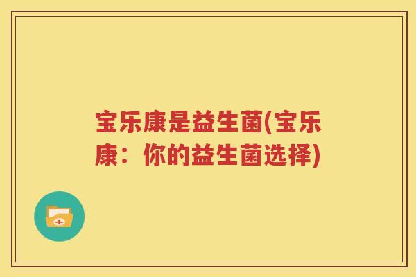宝乐康是益生菌(宝乐康：你的益生菌选择)
