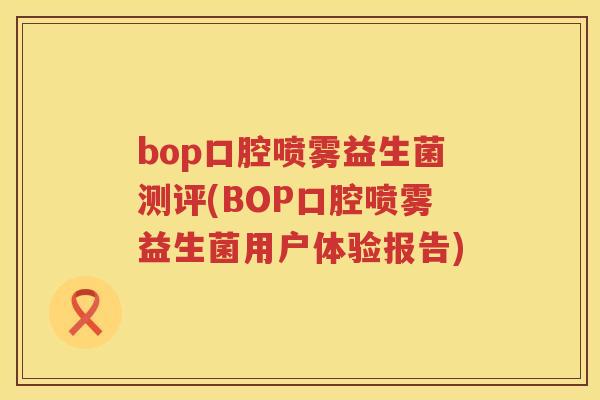bop口腔喷雾益生菌测评(BOP口腔喷雾益生菌用户体验报告)