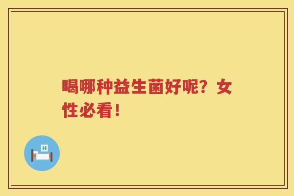 喝哪种益生菌好呢？女性必看！