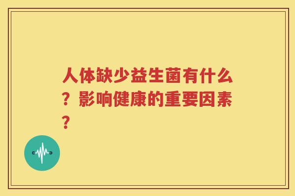 人体缺少益生菌有什么？影响健康的重要因素？