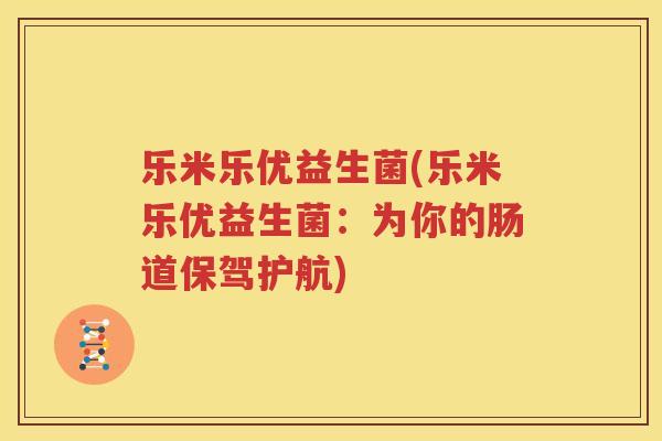 乐米乐优益生菌(乐米乐优益生菌：为你的肠道保驾护航)