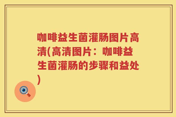 咖啡益生菌灌肠图片高清(高清图片：咖啡益生菌灌肠的步骤和益处)