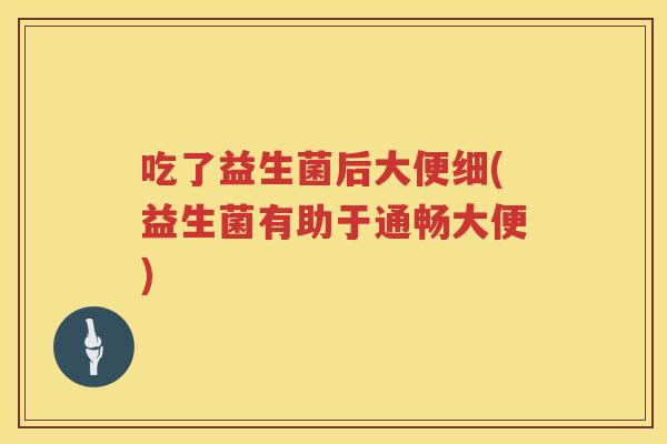 吃了益生菌后大便细(益生菌有助于通畅大便)